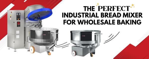 The Perfect Industrial Bread Mixer for Wholesale Production