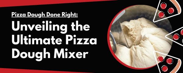 Pizza Dough Done Right: Unveiling the Ultimate Pizza Dough Mixer